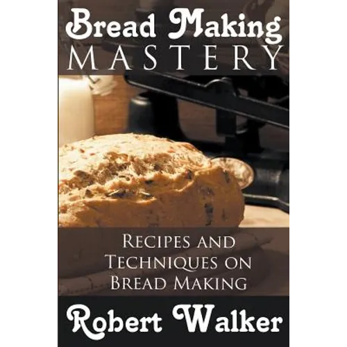 Bread Making Mastery: Recipes and Techniques on Bread Making - Paperback