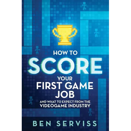 How to Score Your First Game Job: And What to Expect from the Videogame Industry - Paperback