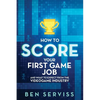 How to Score Your First Game Job: And What to Expect from the Videogame Industry - Paperback