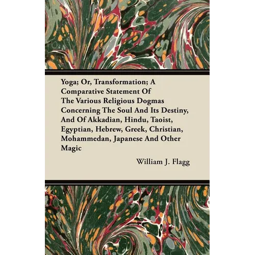 Yoga; Or, Transformation; A Comparative Statement of the Various Religious Dogmas Concerning the Soul and its Destiny, and of Akkadian, Hindu, Taoist, - Paperback