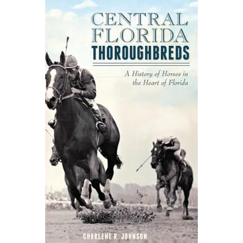 Central Florida Thoroughbreds: A History of Horses in the Heart of Florida - Hardcover