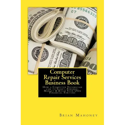 Computer Repair Services Business Book: How a Computer Technician can to Start, Finance, Market & Build Your Own Financial Fortune - Paperback