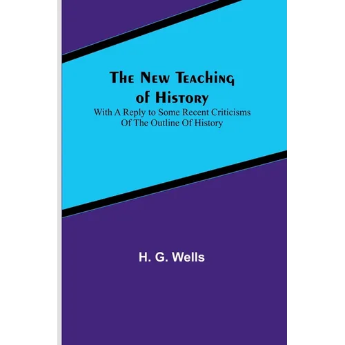The New Teaching of History; With a reply to some recent criticisms of The Outline of History - Paperback