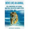 Move Like an Animal: Feel Comfortable, Be Flexible, Move Well for Life in 3 Simple Steps - Paperback