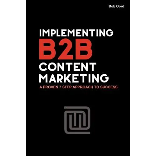 Implementing B2B Content Marketing: A proven 7 step approach to success - Paperback