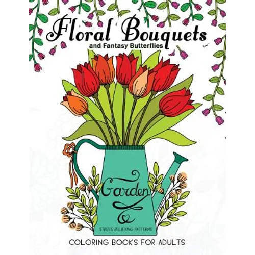 Floral Bouquets and Fantasy Butterflies Coloring Books For Adults: Garden Stress Relieving Patterns - Paperback