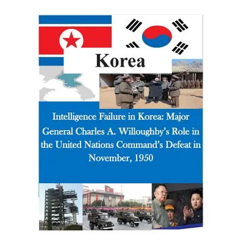 Intelligence Failure in Korea: Major General Charles A. Willoughby's Role in the United Nations Command's Defeat in November, 1950 - Paperback