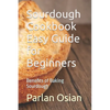 Sourdough Cookbook Easy Guide for Beginners: Benefits of Baking Sourdough - Paperback