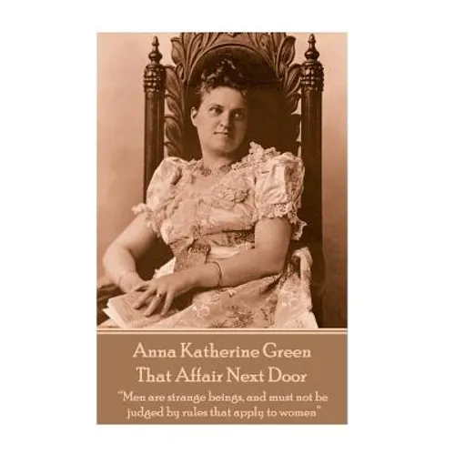 Anna Katherine Green - That Affair Next Door: "Men are strange beings, and must not be judged by rules that apply to women" - Paperback