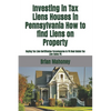 Investing in Tax Liens Houses in Pennsylvania How to find Liens on Property: Buying Tax Lien Certificates Foreclosures In PA Real Estate Tax Lien Sale - Paperback