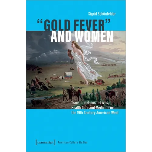 »Gold Fever« and Women: Transformations in Lives, Health Care and Medicine in the 19th Century American West - Paperback