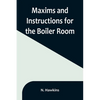 Maxims and Instructions for the Boiler Room; Useful to Engineers, Firemen & Mechanics; Relating to Steam Generators, Pumps, Appliances, Steam Heating, - Paperback