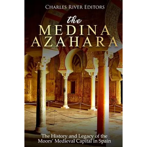 The Medina Azahara: The History and Legacy of the Moors' Medieval Capital in Spain - Paperback