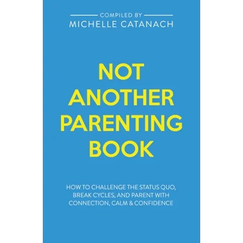 Not Another Parenting Book: How to Challenge the Status Quo, Break Cycles, and Parent with Connection, Calm and Confidence - Paperback