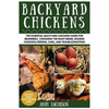 Backyard Chickens: The Essential Backyard Chickens Guide for Beginners: Choosing the Right Breed, Raising Chickens, Feeding, Care, and Troubleshooting - Paperback