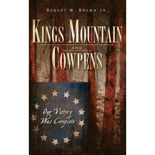 Kings Mountain and Cowpens: Our Victory Was Complete - Hardcover