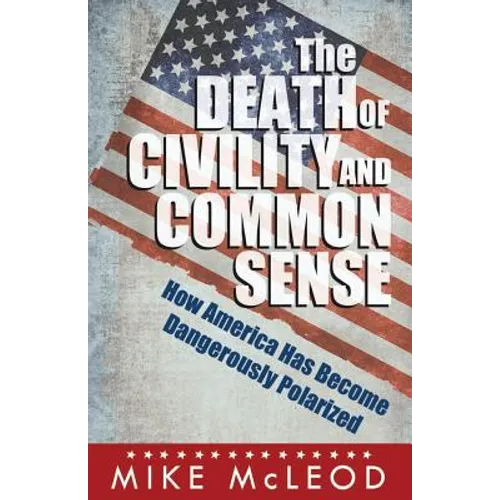The Death of Civility and Common Sense: How America Can Pull Back from the Brink of Dangerous Polarization - Paperback