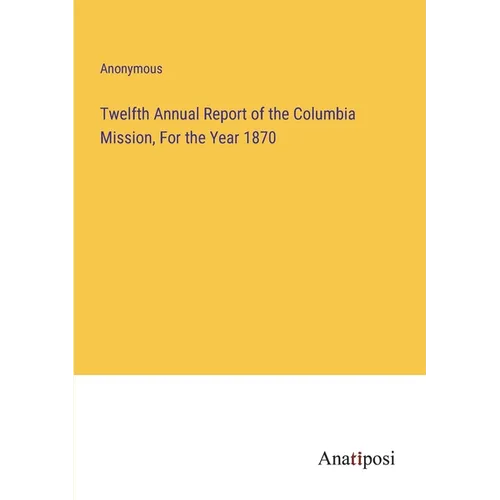 Twelfth Annual Report of the Columbia Mission, For the Year 1870 - Paperback