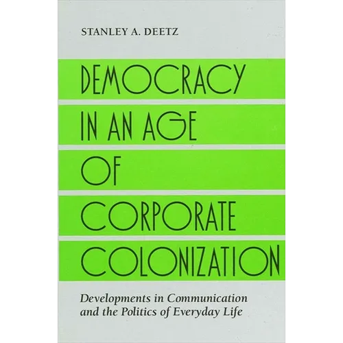 Democracy in an Age of Corporate Colonization: Developments in Communication and the Politics of Everyday Life - Paperback