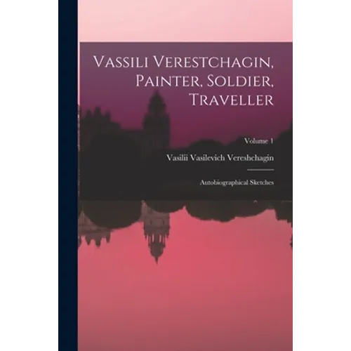Vassili Verestchagin, Painter, Soldier, Traveller; Autobiographical Sketches; Volume 1 - Paperback