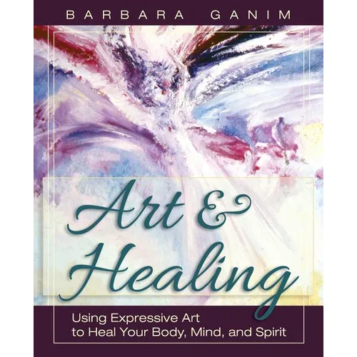 Art and Healing: Using Expressive Art to Heal Your Body, Mind, and Spirit - Paperback
