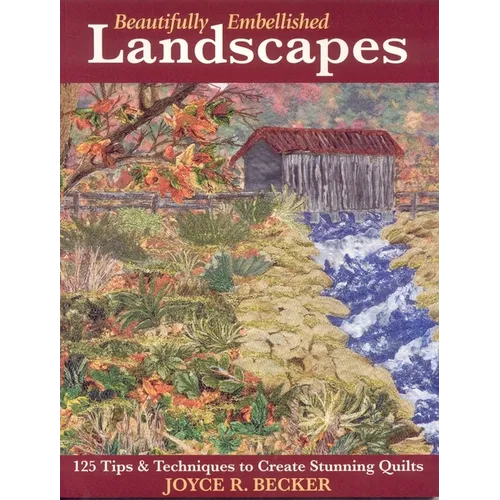Beautifully Embellished Landscapes: 125 Tips & Techniques to Create Stunning Quilts - Print-On-Demand Edition - Paperback