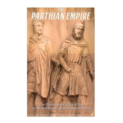 The Parthian Empire: The History and Culture of One of Ancient Rome's Most Famous Enemies - Paperback