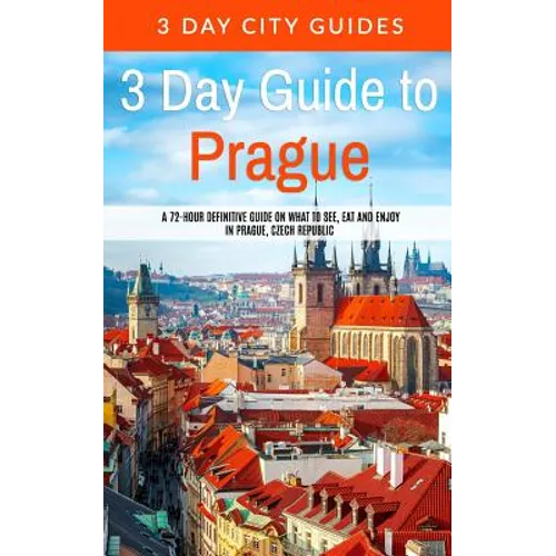 3 Day Guide to Prague: A 72-hour Definitive Guide on What to See, Eat and Enjoy in Prague, Czech Republic - Paperback