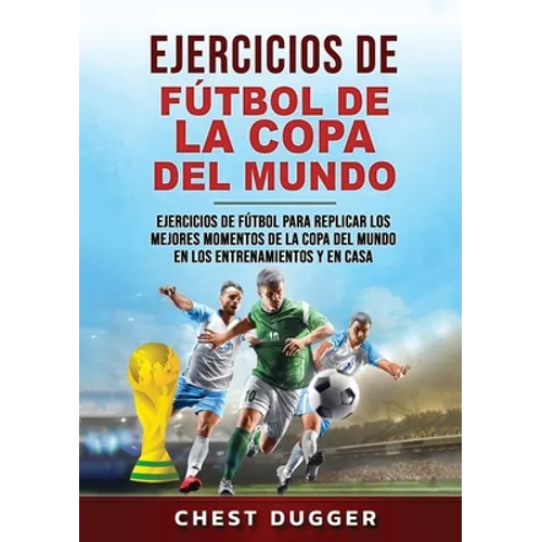 Ejercicios de Fútbol de la Copa del Mundo: Ejercicios de fútbol para replicar los mejores momentos de la Copa del Mundo en los entrenamientos y en cas - Paperback