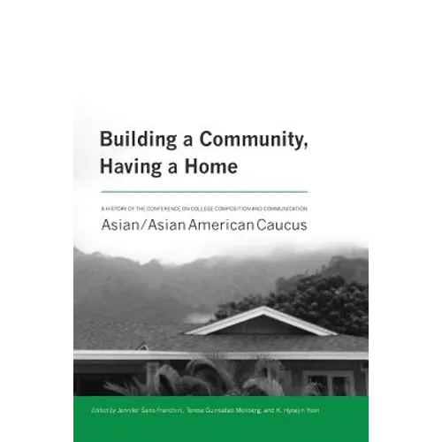 Building a Community, Having a Home: A History of the Conference on College Composition and Communication Asian/Asian American Caucus - Paperback