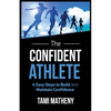 The Confident Athlete: 4 Easy Steps to Build and Maintain Confidence - Paperback