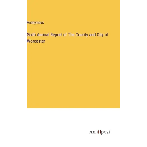 Sixth Annual Report of The County and City of Worcester - Hardcover