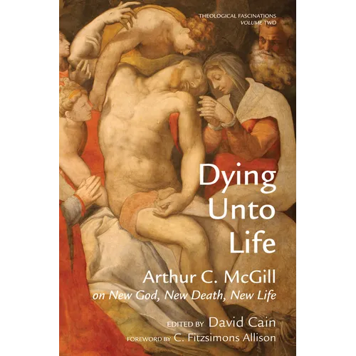 Dying Unto Life: Arthur C. McGill on New God, New Death, New Life - Paperback