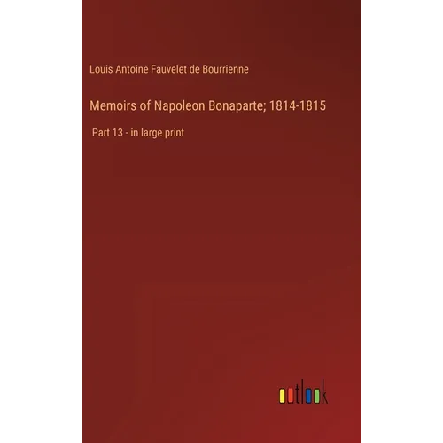 Memoirs of Napoleon Bonaparte; 1814-1815: Part 13 - in large print - Hardcover