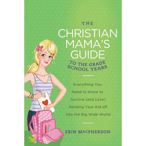 The Christian Mama's Guide to the Grade School Years: Everything You Need to Know to Survive (and Love) Sending Your Kid Off Into the Big, Wide World - Paperback