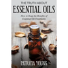 The Truth about Essential Oils: How to Reap the Benefits of Essential Oil Treatments - Paperback