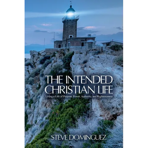 The Intended Christian Life: Living a Life of Purpose, Power, Authority, and Righteousness - Paperback
