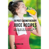 54 Post Chemotherapy Juice Recipes: Vitamin Rich Juices That Will Strengthen Your Body Naturally without the Use of Pills and Medicine - Paperback
