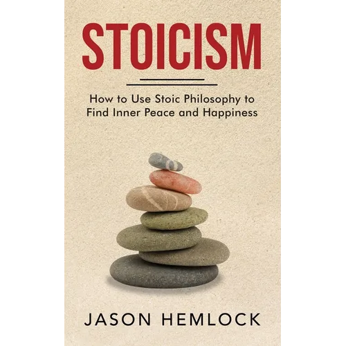 Stoicism: How to Use Stoic Philosophy to Find Inner Peace and Happiness - Paperback
