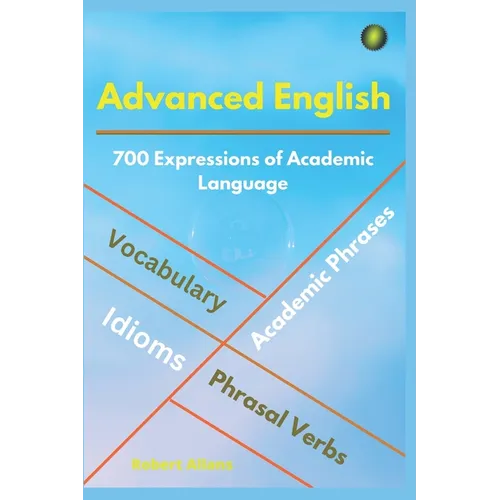 Advanced English: Idioms, Phrasal Verbs, Vocabulary and Phrases: 700 Expressions of Academic Language - Paperback