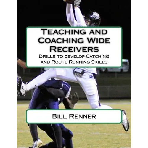 Teaching and Coaching Wide Receivers: Drills to develop Catching and Route Running Skills - Paperback