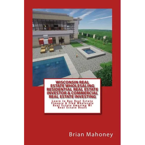 Wisconsin Real Estate Wholesaling Residential Real Estate Investor & Commercial Real Estate Investing: Learn to Buy Real Estate Finance & Find Wholesa - Paperback