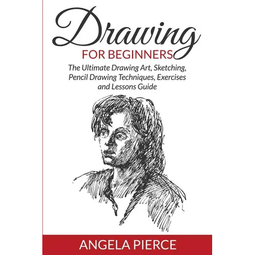 Drawing For Beginners: The Ultimate Drawing Art, Sketching, Pencil Drawing Techniques, Exercises and Lessons Guide - Paperback