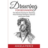 Drawing For Beginners: The Ultimate Drawing Art, Sketching, Pencil Drawing Techniques, Exercises and Lessons Guide - Paperback