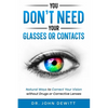 You Don't Need Your Glasses or Contacts: Natural Ways to Correct Your Vision Without Drugs or Corrective Lenses - Paperback
