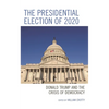 The Presidential Election of 2020: Donald Trump and the Crisis of Democracy - Paperback