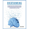 Overthinking: A Complete Guide on How to Stop Worrying, Reduce Your Anxiety, Eliminate Negative Thinking, Declutter Your Mind and Focus on the Present - Paperback