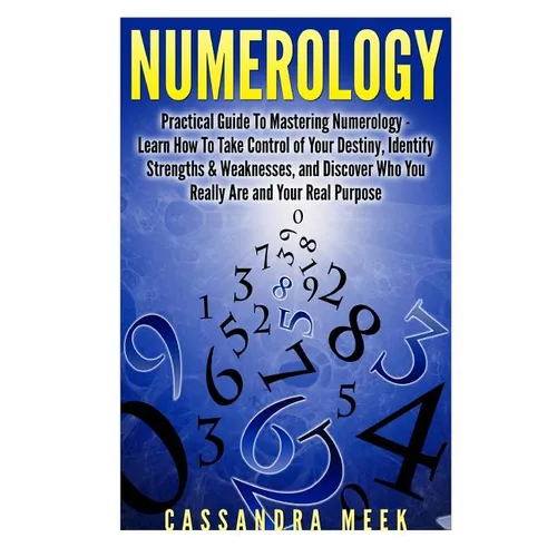 Numerology: Practical Guide to Mastering Numerology: Learn How to Take Control of Your Destiny, Identify Strengths & Weaknesses, a - Paperback