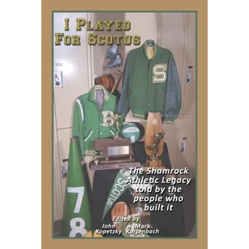 I Played for Scotus Volume 1: The Shamrock Athletic Legacy as Told by the People Who Built It - Paperback