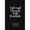 Gratitude Journal Interrupt Anxiety With Gratitude: Daily Gratitude Book to Practice Gratitude and Mindfulness - Paperback